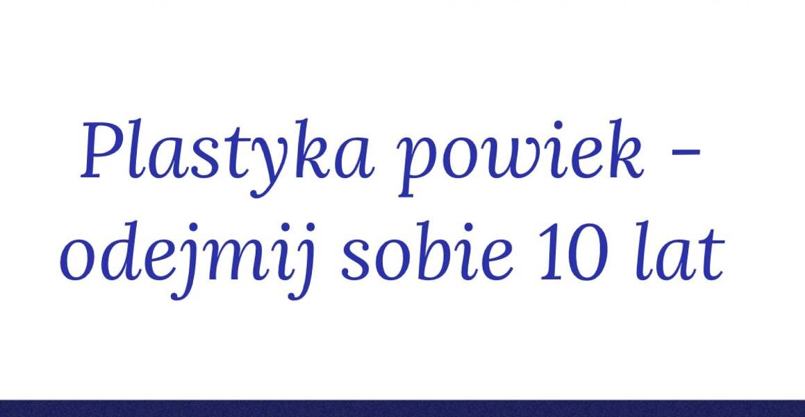 Plastyka powiek - drobny zabieg, który odmładza o 10 lat - 1 2025